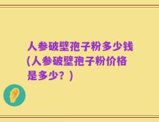 人参破壁孢子粉多少钱(人参破壁孢子粉价格是多少？)