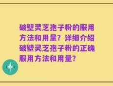 破壁灵芝孢子粉的服用方法和用量？详细介绍破壁灵芝孢子粉的正确服用方法和用量？