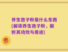 养生孢子粉是什么东西(解读养生孢子粉，解析其功效与用途)