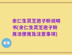 余仁生灵芝孢子粉说明书(余仁生灵芝孢子粉用法使用及注意事项)