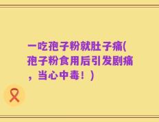 一吃孢子粉就肚子痛(孢子粉食用后引发剧痛，当心中毒！)