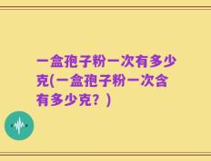 一盒孢子粉一次有多少克(一盒孢子粉一次含有多少克？)