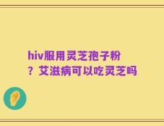 hiv服用灵芝孢子粉？艾滋病可以吃灵芝吗