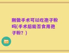 刚做手术可以吃孢子粉吗(手术后能否食用孢子粉？)