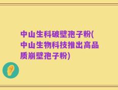 中山生科破壁孢子粉(中山生物科技推出高品质崩壁孢子粉)