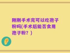 刚刚手术完可以吃孢子粉吗(手术后能否食用孢子粉？)