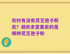 农村有没有灵芝孢子粉卖？胡庆余堂里卖的是哪种灵芝孢子粉