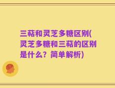 三萜和灵芝多糖区别(灵芝多糖和三萜的区别是什么？简单解析)