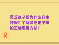 灵芝孢子粉为什么开水冲服？了解灵芝孢子粉的正确服用方法？
