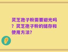 灵芝孢子粉需要避光吗？灵芝孢子粉的储存和使用方法？
