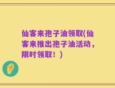 仙客来孢子油领取(仙客来推出孢子油活动，限时领取！)