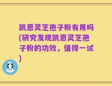 凯恩灵芝孢子粉有用吗(研究发现凯恩灵芝孢子粉的功效，值得一试)
