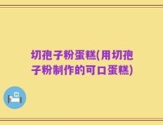 切孢子粉蛋糕(用切孢子粉制作的可口蛋糕)