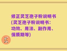 修正灵芝孢子粉说明书(灵芝孢子粉说明书：功效、用法、副作用、保质期等)