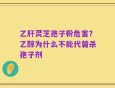 乙肝灵芝孢子粉危害？乙醇为什么不能代替杀孢子剂