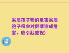 劣质孢子粉的危害劣质孢子粉会对健康造成危害，应引起重视)