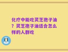 化疗中能吃灵芝孢子油？灵芝孢子油适合怎么样的人群吃