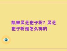 凯里灵芝孢子粉？灵芝孢子粉是怎么样的