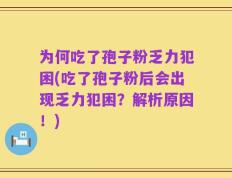 为何吃了孢子粉乏力犯困(吃了孢子粉后会出现乏力犯困？解析原因！)