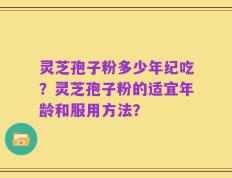 灵芝孢子粉多少年纪吃？灵芝孢子粉的适宜年龄和服用方法？