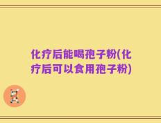 化疗后能喝孢子粉(化疗后可以食用孢子粉)