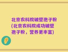 北京农科院破壁孢子粉(北京农科院成功破壁孢子粉，营养更丰富)