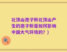 北顶山孢子粉北顶山产生的孢子粉是如何影响中国大气环境的？)