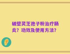 破壁灵芝孢子粉治疗肠炎？功效及使用方法？