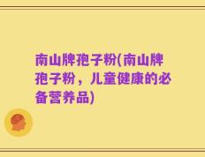 南山牌孢子粉(南山牌孢子粉，儿童健康的必备营养品)