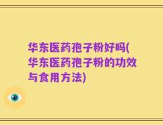 华东医药孢子粉好吗(华东医药孢子粉的功效与食用方法)
