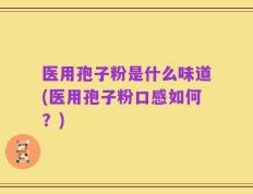 医用孢子粉是什么味道(医用孢子粉口感如何？)