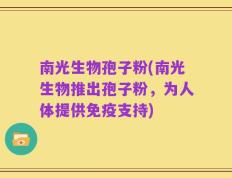 南光生物孢子粉(南光生物推出孢子粉，为人体提供免疫支持)