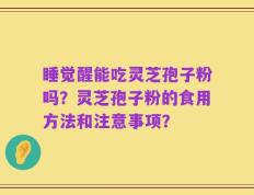睡觉醒能吃灵芝孢子粉吗？灵芝孢子粉的食用方法和注意事项？
