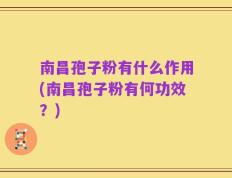 南昌孢子粉有什么作用(南昌孢子粉有何功效？)