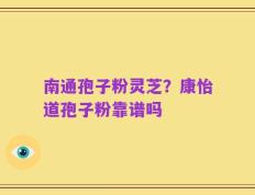 南通孢子粉灵芝？康怡道孢子粉靠谱吗