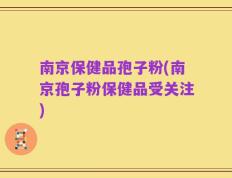 南京保健品孢子粉(南京孢子粉保健品受关注)