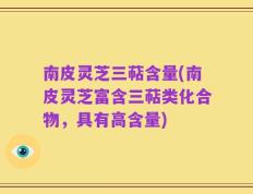 南皮灵芝三萜含量(南皮灵芝富含三萜类化合物，具有高含量)