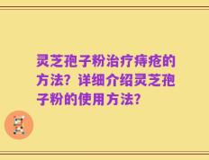 灵芝孢子粉治疗痔疮的方法？详细介绍灵芝孢子粉的使用方法？