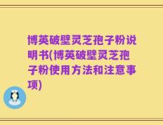 博英破壁灵芝孢子粉说明书(博英破壁灵芝孢子粉使用方法和注意事项)