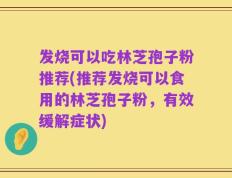 发烧可以吃林芝孢子粉推荐(推荐发烧可以食用的林芝孢子粉，有效缓解症状)