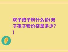 双子孢子粉什么价(双子孢子粉价格是多少？)