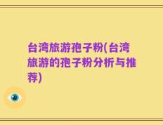 台湾旅游孢子粉(台湾旅游的孢子粉分析与推荐)