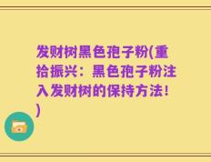 发财树黑色孢子粉(重拾振兴：黑色孢子粉注入发财树的保持方法！)