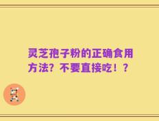 灵芝孢子粉的正确食用方法？不要直接吃！？