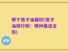 哪个孢子油最好(孢子油排行榜：哪种最适合你)