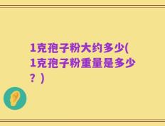 1克孢子粉大约多少(1克孢子粉重量是多少？)