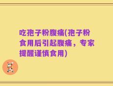 吃孢子粉腹痛(孢子粉食用后引起腹痛，专家提醒谨慎食用)