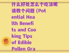 和孢子粉哪个对人类有什么好处怎么个吃法呢请教个问题 (Potential Health Benefits and Cooking Tips of Edible Pollen Grains)