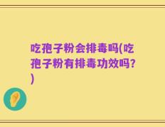 吃孢子粉会排毒吗(吃孢子粉有排毒功效吗？)