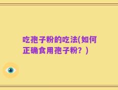 吃孢子粉的吃法(如何正确食用孢子粉？)